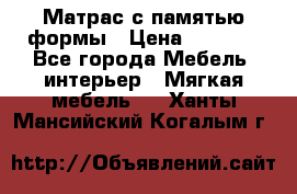 Матрас с памятью формы › Цена ­ 4 495 - Все города Мебель, интерьер » Мягкая мебель   . Ханты-Мансийский,Когалым г.